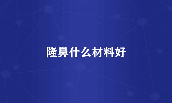 隆鼻什么材料好