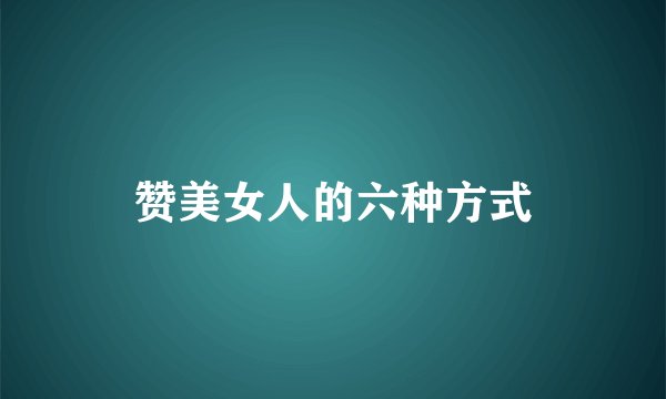 赞美女人的六种方式