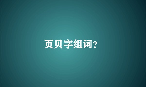 页贝字组词？