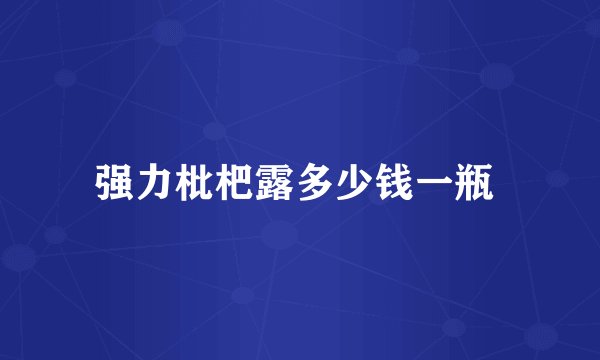 强力枇杷露多少钱一瓶 