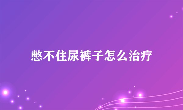 憋不住尿裤子怎么治疗