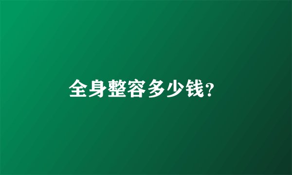 全身整容多少钱？