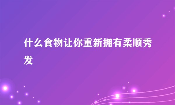 什么食物让你重新拥有柔顺秀发