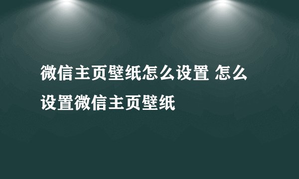 微信主页壁纸怎么设置 怎么设置微信主页壁纸