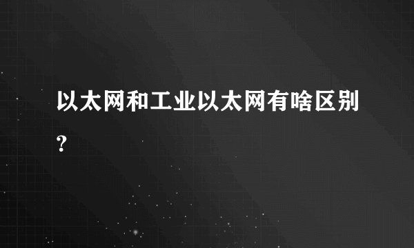 以太网和工业以太网有啥区别？