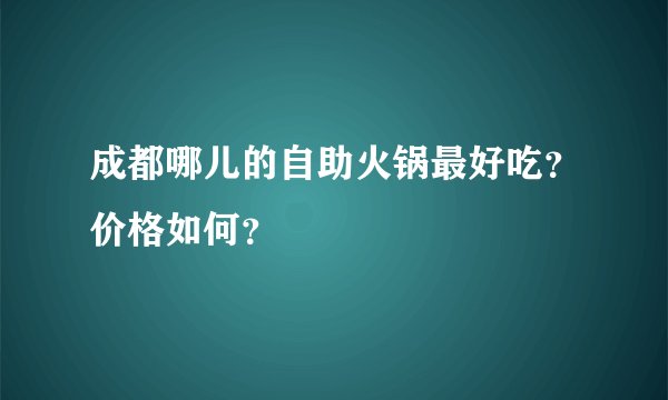 成都哪儿的自助火锅最好吃？价格如何？