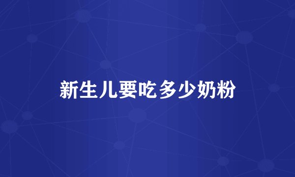 新生儿要吃多少奶粉