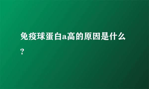 免疫球蛋白a高的原因是什么？