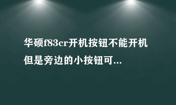 华硕f83cr开机按钮不能开机 但是旁边的小按钮可以开机 为什么