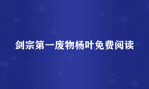 剑宗第一废物杨叶免费阅读