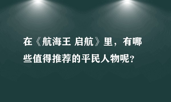 在《航海王 启航》里，有哪些值得推荐的平民人物呢？