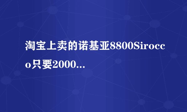淘宝上卖的诺基亚8800Sirocco只要2000真的假的