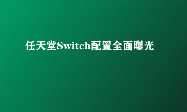 任天堂Switch配置全面曝光