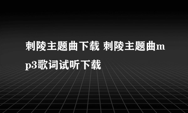 刺陵主题曲下载 刺陵主题曲mp3歌词试听下载