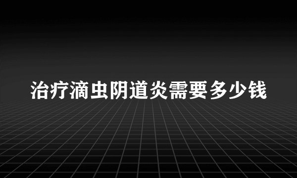 治疗滴虫阴道炎需要多少钱