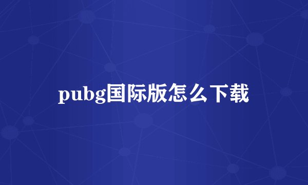 pubg国际版怎么下载