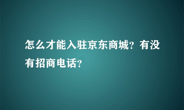 怎么才能入驻京东商城？有没有招商电话？