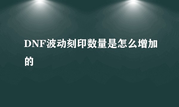 DNF波动刻印数量是怎么增加的