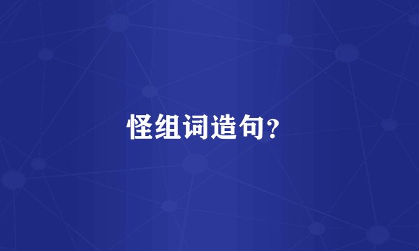 怪组词造句？