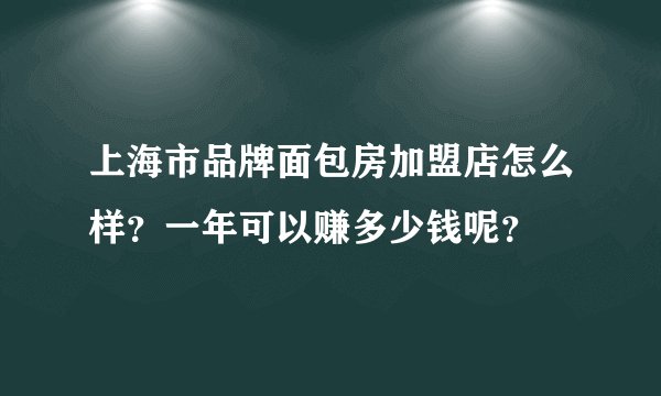 上海市品牌面包房加盟店怎么样?一年可以赚多少钱呢?