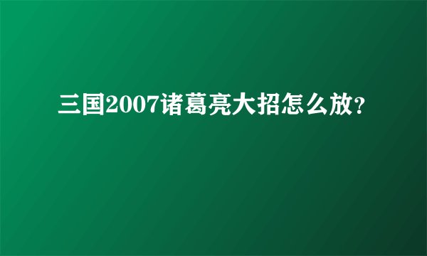三国2007诸葛亮大招怎么放？
