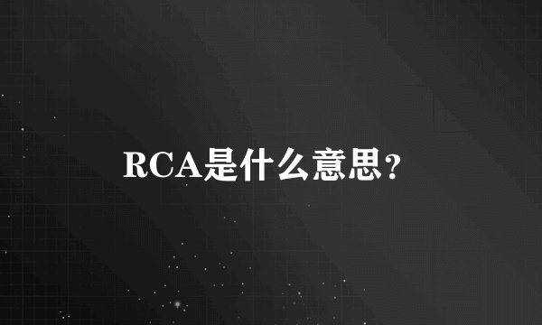 RCA是什么意思？