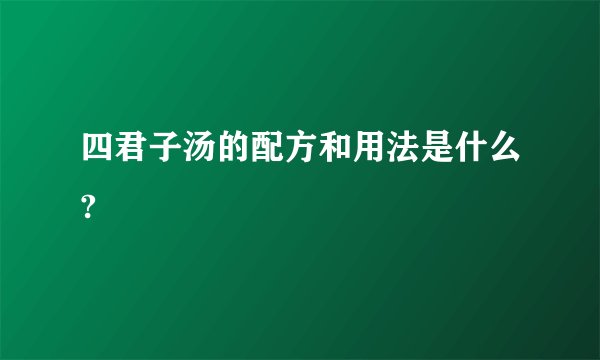 四君子汤的配方和用法是什么?