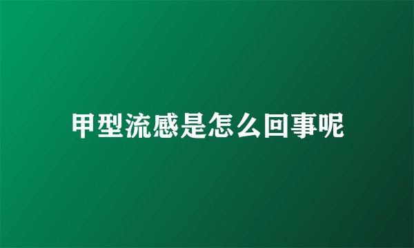 甲型流感是怎么回事呢