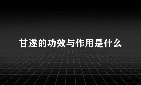 甘遂的功效与作用是什么
