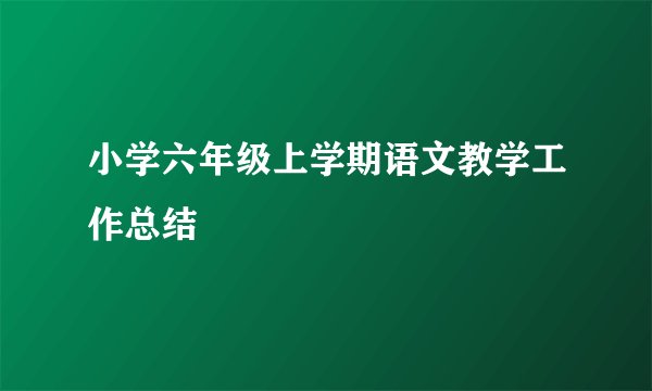 小学六年级上学期语文教学工作总结