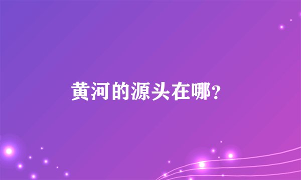 黄河的源头在哪？