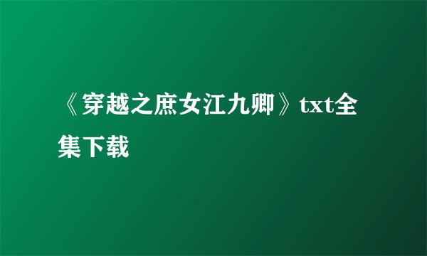 《穿越之庶女江九卿》txt全集下载