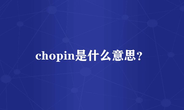 chopin是什么意思？