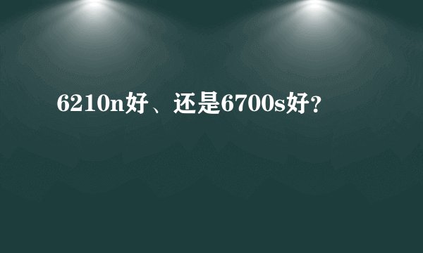 6210n好、还是6700s好？