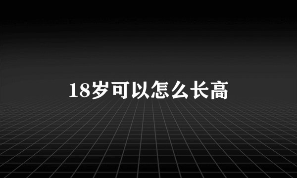 18岁可以怎么长高