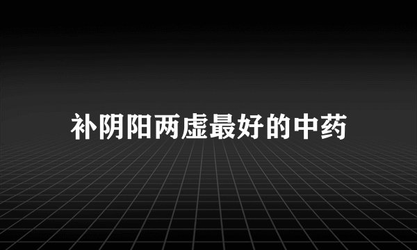 补阴阳两虚最好的中药
