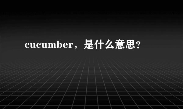 cucumber，是什么意思？