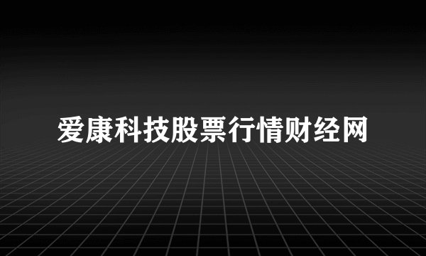 爱康科技股票行情财经网