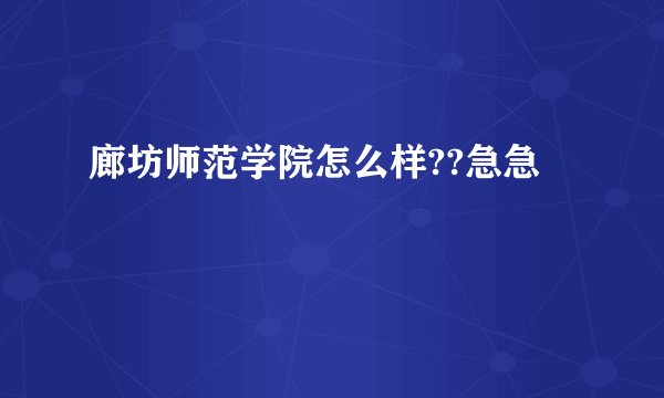 廊坊师范学院怎么样??急急