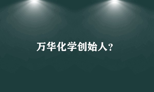 万华化学创始人？