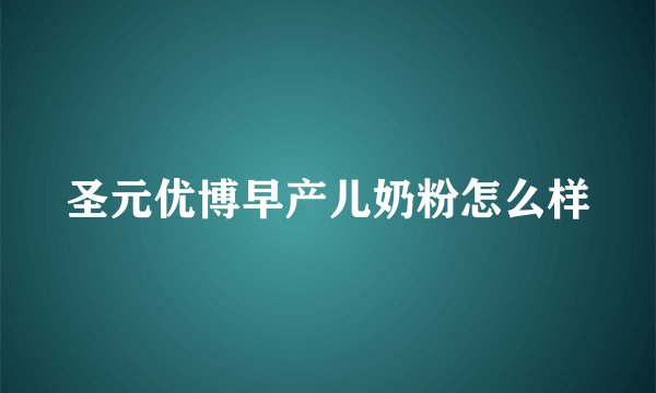 圣元优博早产儿奶粉怎么样
