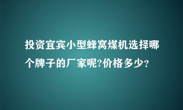 投资宜宾小型蜂窝煤机选择哪个牌子的厂家呢?价格多少？