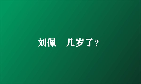 刘佩玥几岁了？
