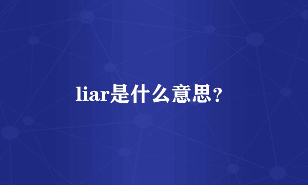 liar是什么意思？