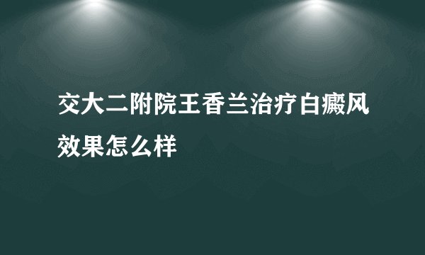 交大二附院王香兰治疗白癜风效果怎么样