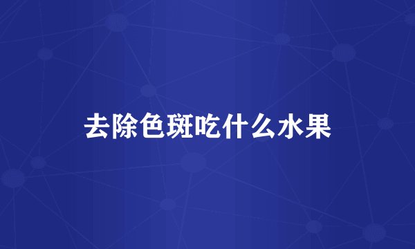 去除色斑吃什么水果