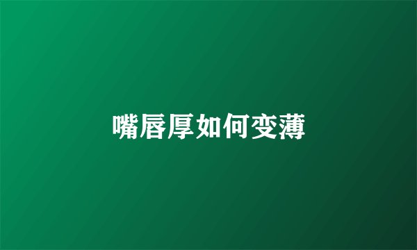 嘴唇厚如何变薄