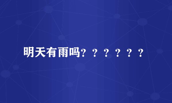 明天有雨吗？？？？？？