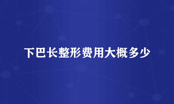 下巴长整形费用大概多少
