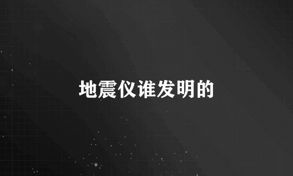 地震仪谁发明的